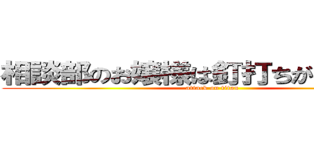 相談部のお嬢様は釘打ちがお好き！？ (attack on titan)