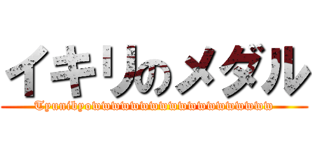 イキリのメダル (Tyunibyowwwwwwwwwwwwwwwwwww)
