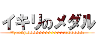イキリのメダル (Tyunibyowwwwwwwwwwwwwwwwwww)