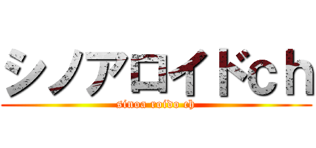 シノアロイドｃｈ (sinoa roido ch)