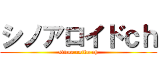 シノアロイドｃｈ (sinoa roido ch)