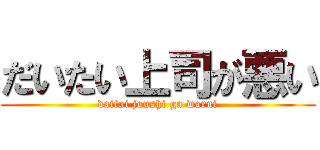 だいたい上司が悪い (daitai joushi ga warui)
