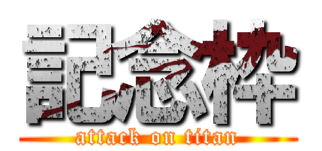 記念枠 (attack on titan)