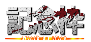 記念枠 (attack on titan)