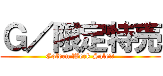 Ｇ／限定特売 (Golden Week Sale!!)