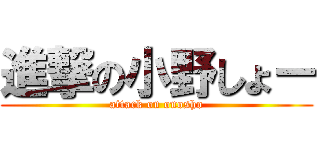 進撃の小野しょー (attack on onosho)