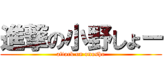 進撃の小野しょー (attack on onosho)