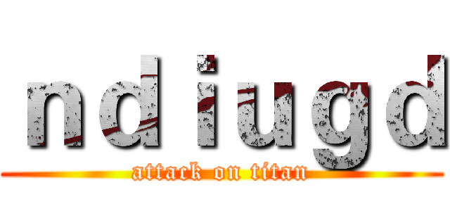 ｎｄｉｕｇｄ (attack on titan)