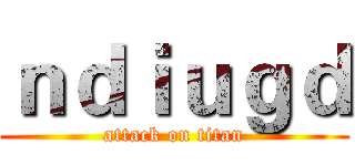 ｎｄｉｕｇｄ (attack on titan)