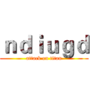 ｎｄｉｕｇｄ (attack on titan)