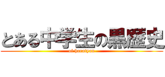 とある中学生の黒歴史 (of haratyan)