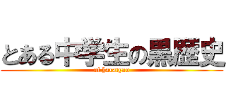 とある中学生の黒歴史 (of haratyan)