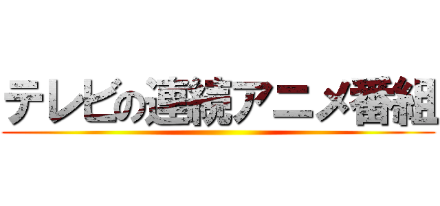テレビの連続アニメ番組 ()
