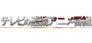 テレビの連続アニメ番組 ()