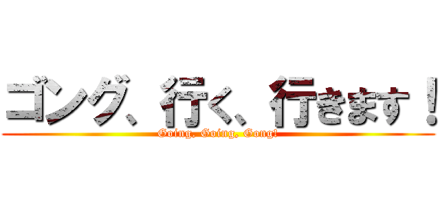 ゴング、行く、行きます！ (Going, Going, Gong!)