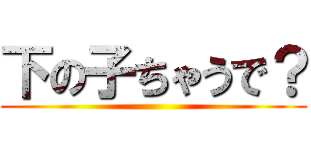 下の子ちゃうで？ ()