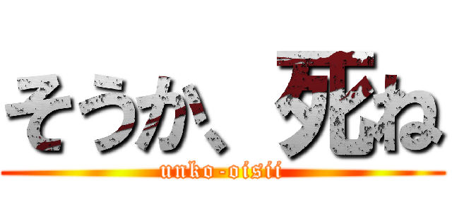 そうか、死ね (unko-oisii)