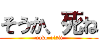 そうか、死ね (unko-oisii)