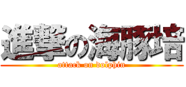 進撃の海豚培 (attack on dolphin)