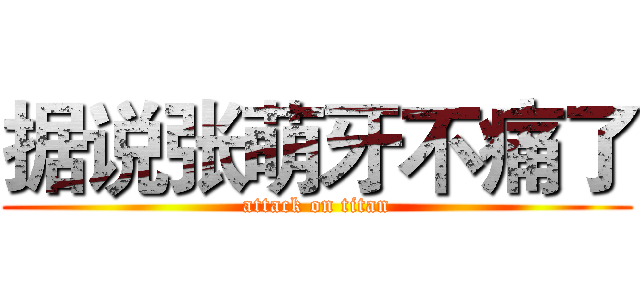 据说张萌牙不痛了 (attack on titan)
