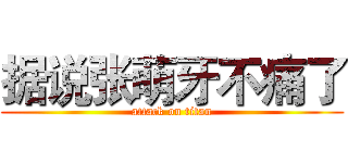据说张萌牙不痛了 (attack on titan)