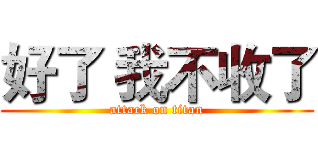 好了 我不收了 (attack on titan)