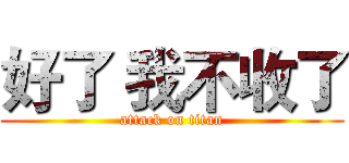 好了 我不收了 (attack on titan)