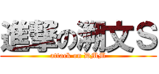 進撃の溯文Ｓ (attack on DMM)