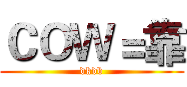 ＣＯＷ＝靠 (dkdb)