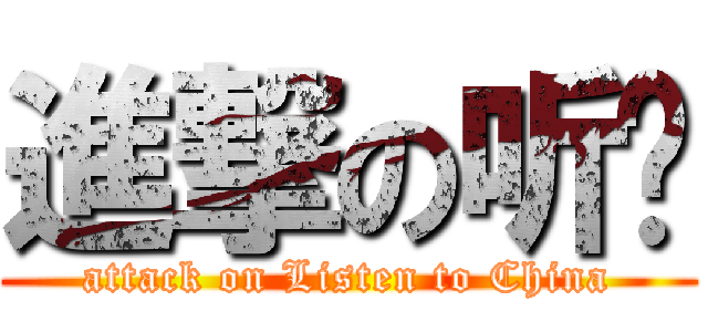 進撃の听华 (attack on Listen to China)