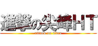 進撃の尖峰ＨＴ (attack on titan)