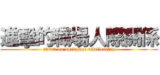 進擊的職場人際關係 (attack on workplace relationship)