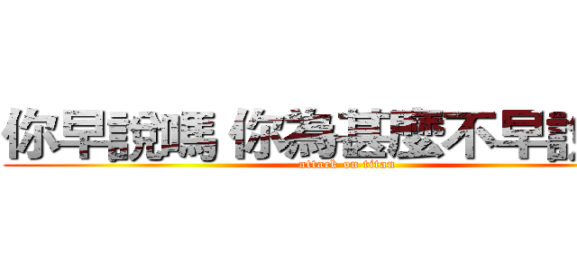 你早說嗎 你為甚麼不早說呢！ (attack on titan)
