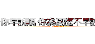 你早說嗎 你為甚麼不早說呢！ (attack on titan)