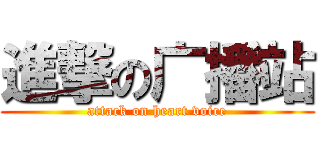 進撃の广播站 (attack on heart voice)