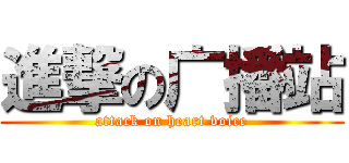 進撃の广播站 (attack on heart voice)
