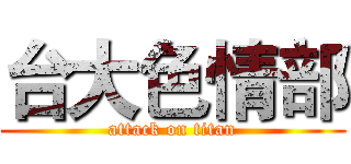 台大色情部 (attack on titan)