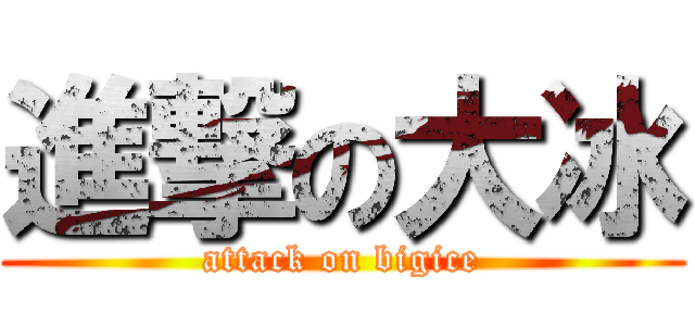 進撃の大冰 (attack on bigice)