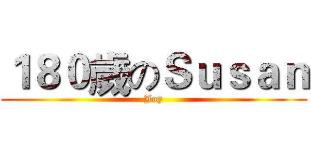 １８０歲のＳｕｓａｎ (Joy)
