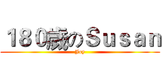 １８０歲のＳｕｓａｎ (Joy)