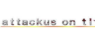 ａｔｔａｃｋｕｓ ｏｎ ｔｉｔａｎｕｓ ()
