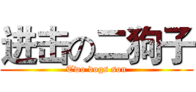 进击の二狗子 (Two dogs son)