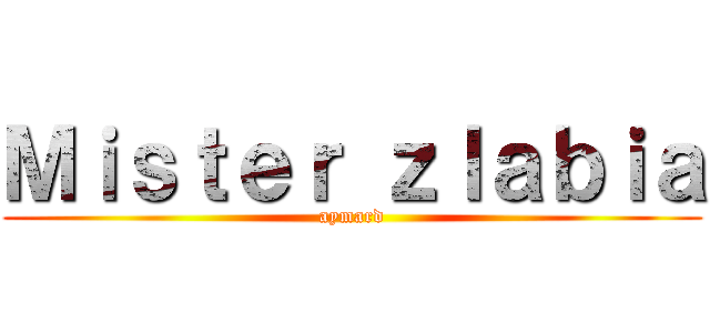 Ｍｉｓｔｅｒ ｚｌａｂｉａ (aymard)