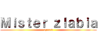 Ｍｉｓｔｅｒ ｚｌａｂｉａ (aymard)