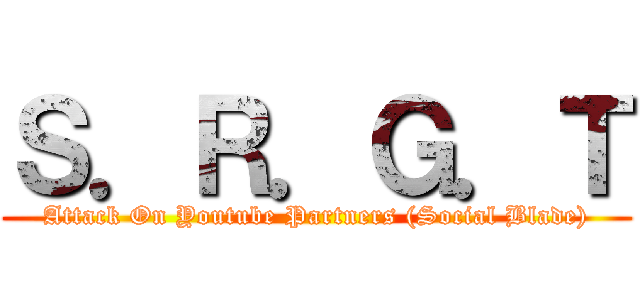 Ｓ．Ｒ．Ｇ．Ｔ (Attack On Youtube Partners (Social Blade))