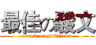 最佳の駿文 (attack on girlfriend)
