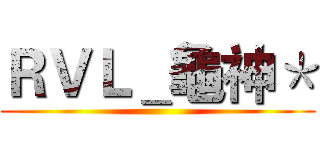 ＲＶＬ＿龜神＊ ()