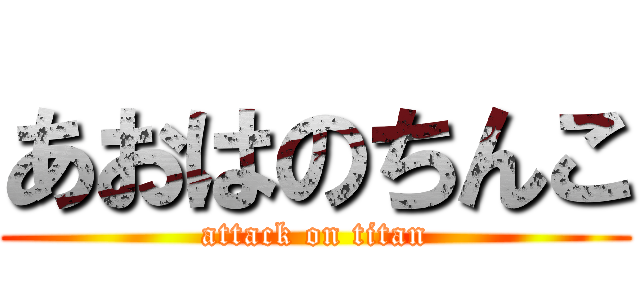 あおはのちんこ (attack on titan)