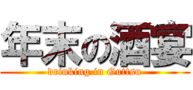 年末の酒宴 (drinking in Guttsu)