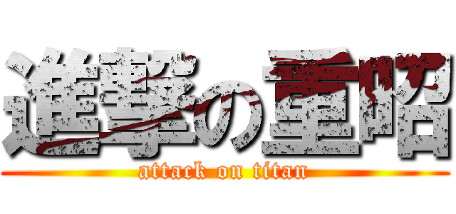 進撃の重昭 (attack on titan)